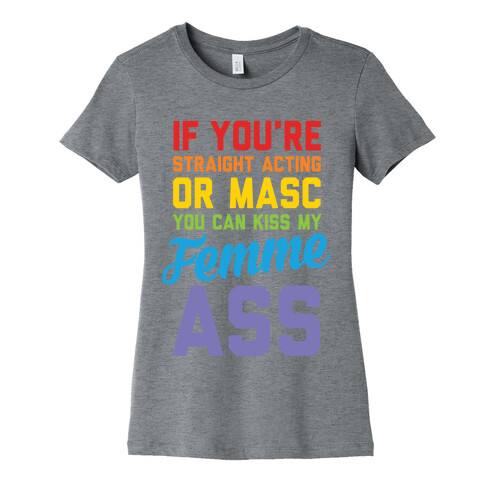 If You're Straight Acting Or Masc, You Can Kiss My Femme Ass Womens T-Shirt