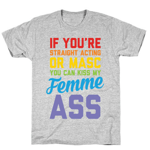 If You're Straight Acting Or Masc, You Can Kiss My Femme Ass T-Shirt