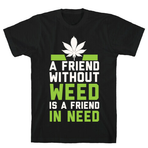 A Friend Without Weed Is A Friend In Need T-Shirt