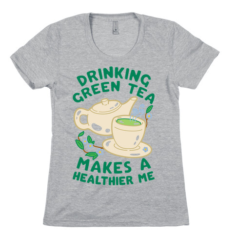 Drinking Green Tea Makes A Healthier Me Womens T-Shirt
