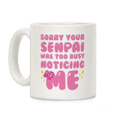 Sorry Your Senpai Was Too Busy Noticing Me Coffee Mug