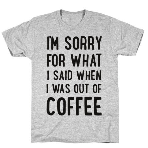 I'm Sorry for What I Said When I Was out of Coffee T-Shirt