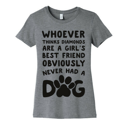 Whoever Thinks Diamonds Are a Girls Best Friend Obviously Never Had a Dog Womens T-Shirt