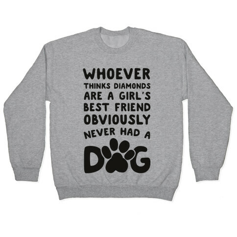 Whoever Thinks Diamonds Are a Girls Best Friend Obviously Never Had a Dog Pullover