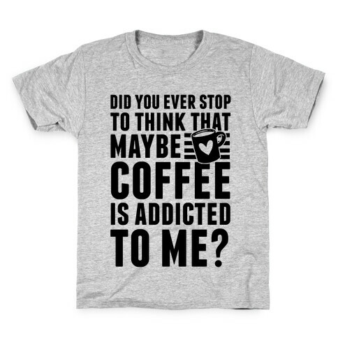 Did You Ever Stop To Think That Maybe Coffee Is Addicted To Me? Kids T-Shirt