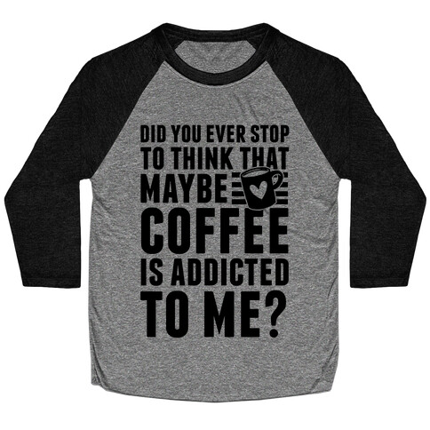 Did You Ever Stop To Think That Maybe Coffee Is Addicted To Me? Baseball Tee