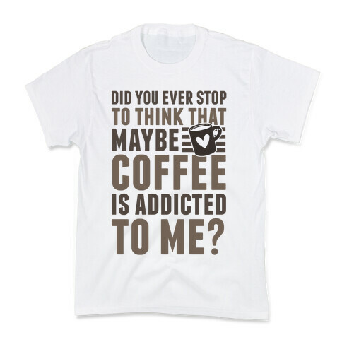 Did You Ever Stop To Think That Maybe Coffee Is Addicted To Me? Kids T-Shirt