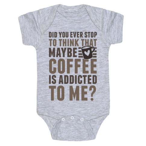 Did You Ever Stop To Think That Maybe Coffee Is Addicted To Me? Baby One-Piece