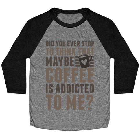 Did You Ever Stop To Think That Maybe Coffee Is Addicted To Me? Baseball Tee
