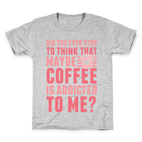 Did You Ever Stop To Think That Maybe Coffee Is Addicted To Me? Kids T-Shirt