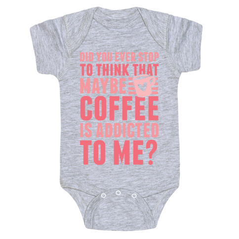 Did You Ever Stop To Think That Maybe Coffee Is Addicted To Me? Baby One-Piece