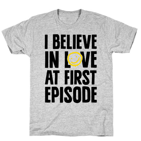 I Believe In Love At First Episode T-Shirt