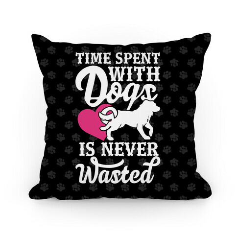 Time Spent With Dogs Is Never Wasted Pillow