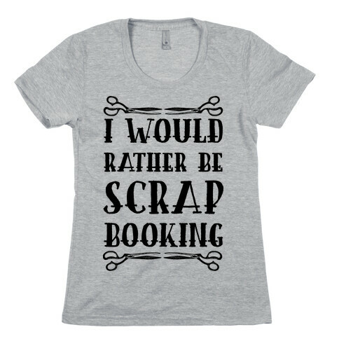 I Would Rather Be Scrapbooking Womens T-Shirt