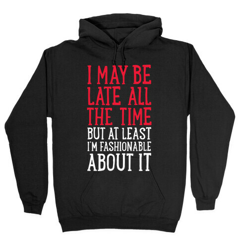 I May Be Late All The Time (But At Least I'm Fashionable About It) Hooded Sweatshirt