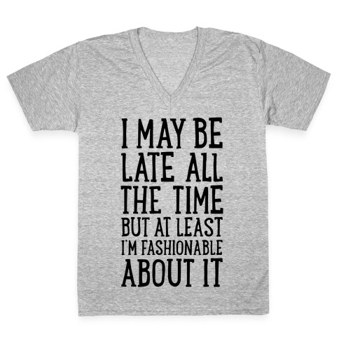 I May Be Late All The Time (But At Least I'm Fashionable About It) V-Neck Tee Shirt