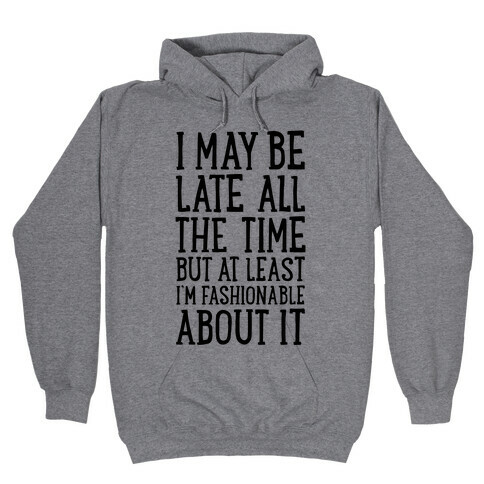 I May Be Late All The Time (But At Least I'm Fashionable About It) Hooded Sweatshirt