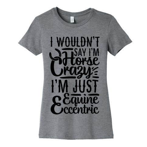 I Wouldn't Say I'm Horse Crazy I'm Just Equine Eccentric Womens T-Shirt