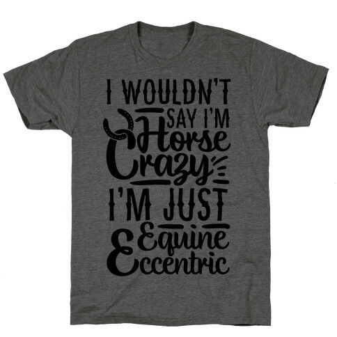 I Wouldn't Say I'm Horse Crazy I'm Just Equine Eccentric T-Shirt