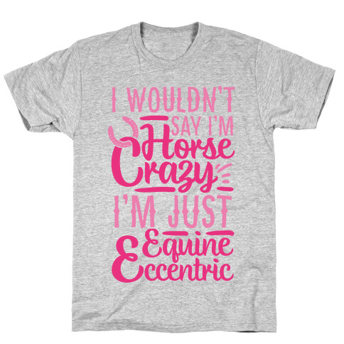 I Wouldn't Say I'm Horse Crazy I'm Just Equine Eccentric T-Shirt