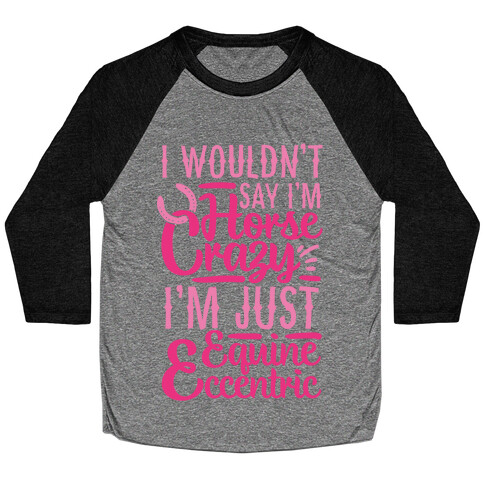 I Wouldn't Say I'm Horse Crazy I'm Just Equine Eccentric Baseball Tee