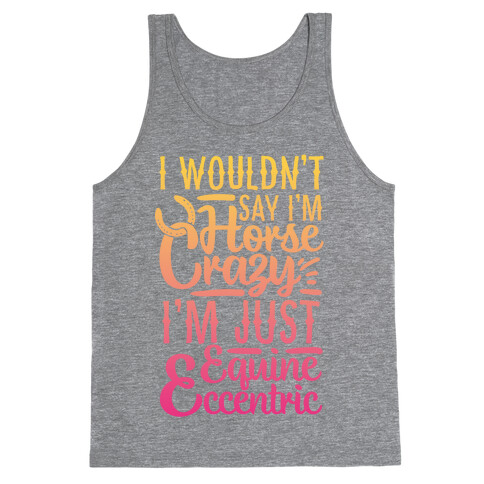 I Wouldn't Say I'm Horse Crazy I'm Just Equine Eccentric Tank Top