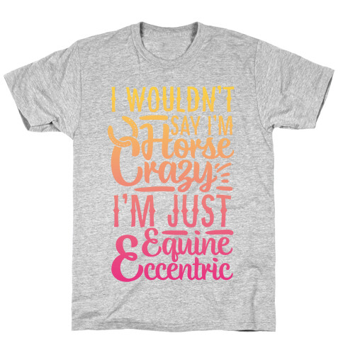 I Wouldn't Say I'm Horse Crazy I'm Just Equine Eccentric T-Shirt