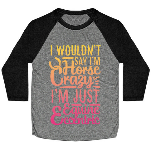 I Wouldn't Say I'm Horse Crazy I'm Just Equine Eccentric Baseball Tee