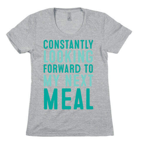 Constantly Looking Forward To My Next Meal Womens T-Shirt