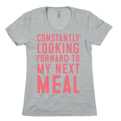 Constantly Looking Forward To My Next Meal Womens T-Shirt