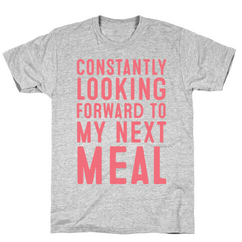 Constantly Looking Forward To My Next Meal T-Shirt