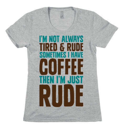 I'm Not Always Tired & Rude Sometimes I Have Coffee Then I'm Just Rude Womens T-Shirt
