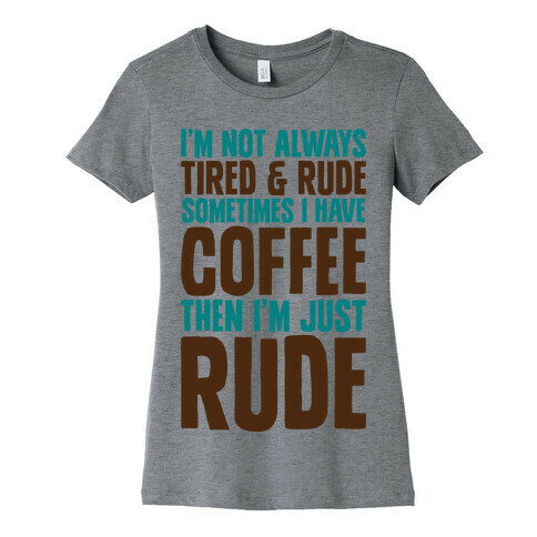 I'm Not Always Tired & Rude Sometimes I Have Coffee Then I'm Just Rude Womens T-Shirt