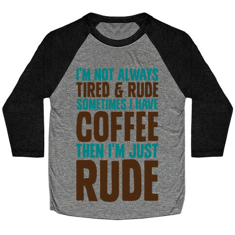 I'm Not Always Tired & Rude Sometimes I Have Coffee Then I'm Just Rude Baseball Tee