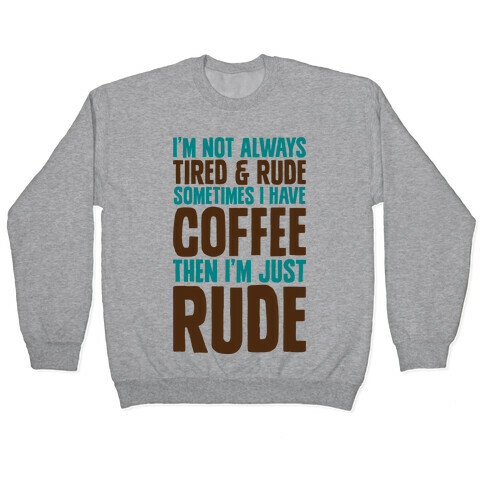 I'm Not Always Tired & Rude Sometimes I Have Coffee Then I'm Just Rude Pullover
