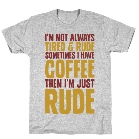 I'm Not Always Tired & Rude Sometimes I Have Coffee Then I'm Just Rude T-Shirt