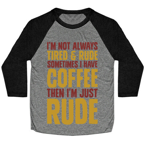 I'm Not Always Tired & Rude Sometimes I Have Coffee Then I'm Just Rude Baseball Tee