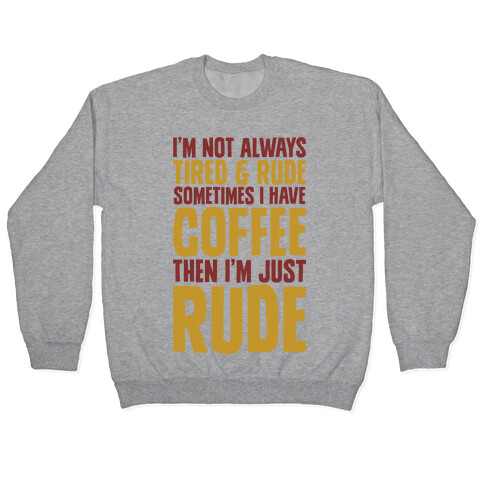 I'm Not Always Tired & Rude Sometimes I Have Coffee Then I'm Just Rude Pullover