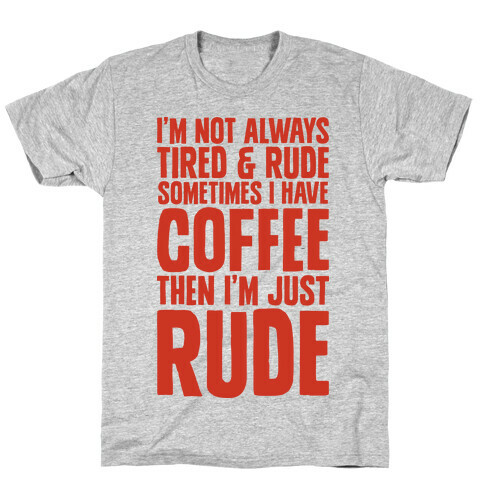 I'm Not Always Tired & Rude Sometimes I Have Coffee Then I'm Just Rude T-Shirt