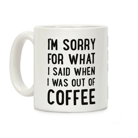 I'm Sorry for What I Said When I Was out of Coffee Coffee Mug