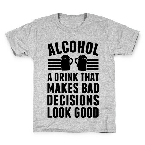 Alcohol: A Drink That Makes Bad Decisions Look Good Kids T-Shirt