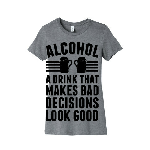 Alcohol: A Drink That Makes Bad Decisions Look Good Womens T-Shirt