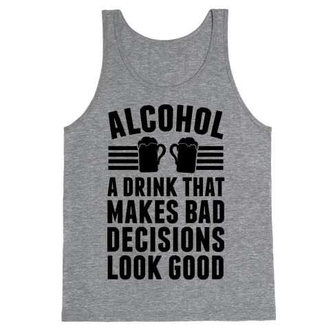 Alcohol: A Drink That Makes Bad Decisions Look Good Tank Top