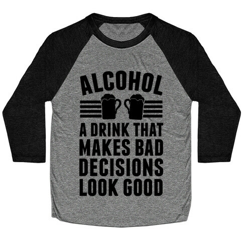 Alcohol: A Drink That Makes Bad Decisions Look Good Baseball Tee