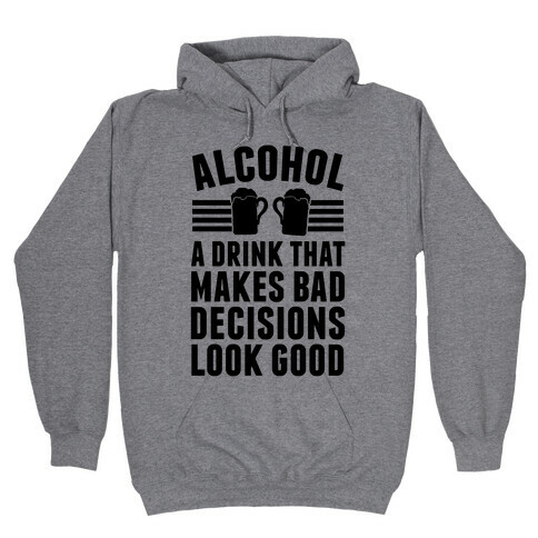 Alcohol: A Drink That Makes Bad Decisions Look Good Hooded Sweatshirt