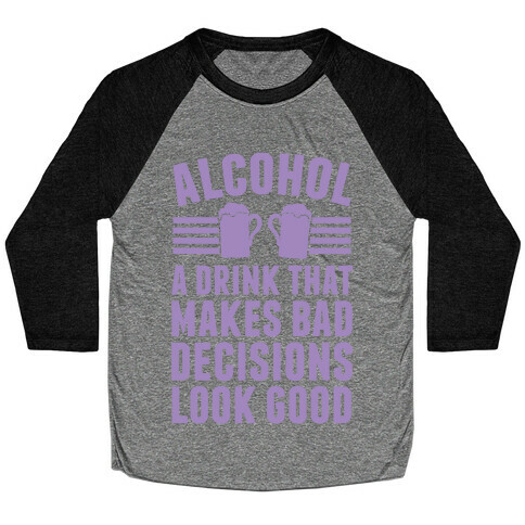 Alcohol: A Drink That Makes Bad Decisions Look Good Baseball Tee