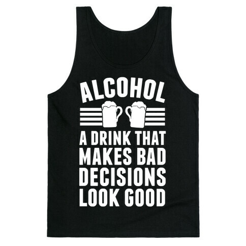 Alcohol: A Drink That Makes Bad Decisions Look Good Tank Top
