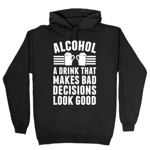 Alcohol: A Drink That Makes Bad Decisions Look Good Hooded Sweatshirt