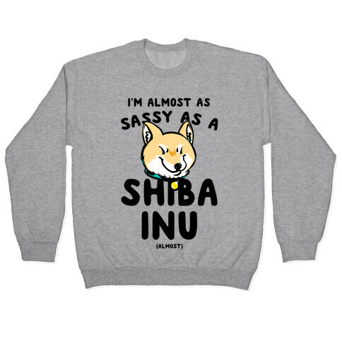 I'm Almost as Sassy as a Shiba Inu (Almost) Pullover