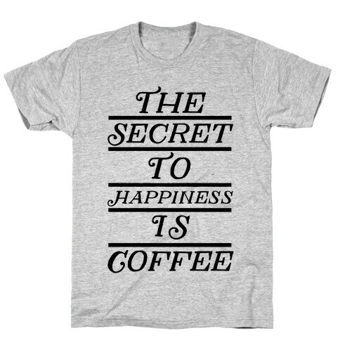 The Secret To Happiness Is Coffee T-Shirt